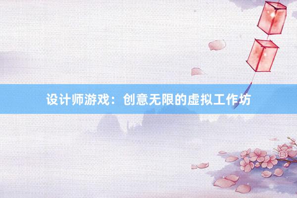 设计师游戏：创意无限的虚拟工作坊