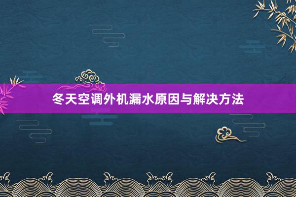 冬天空调外机漏水原因与解决方法