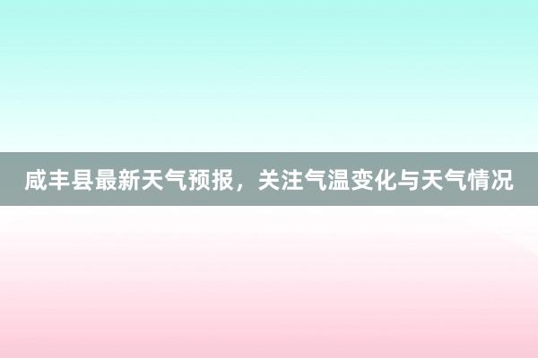 咸丰县最新天气预报，关注气温变化与天气情况