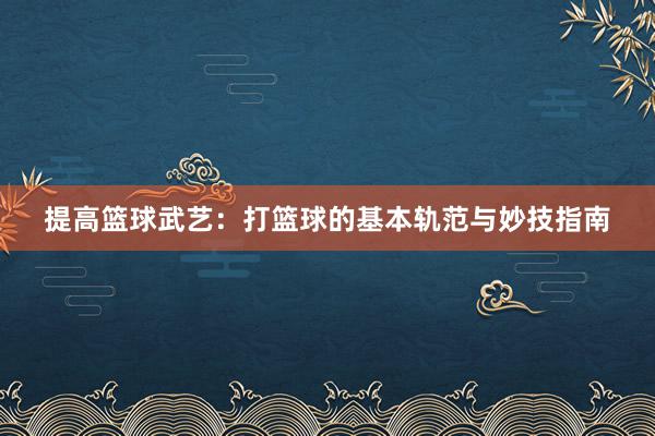 提高篮球武艺：打篮球的基本轨范与妙技指南